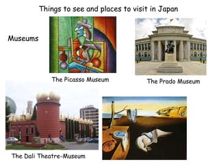 Things to see and places to visit in Japan
The Dali Theatre-Museum
Museums
The Prado MuseumThe Picasso Museum
 