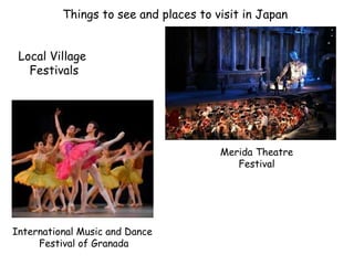 Things to see and places to visit in Japan
International Music and Dance
Festival of Granada
Merida Theatre
Festival
Local Village
Festivals
 