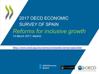 2017 OECD ECONOMIC
SURVEY OF SPAIN
@OECD
@OECDeconomy
http://www.oecd.org/eco/surveys/economic-survey-spain.htm
Reforms for inclusive growth
14 March 2017, Madrid
 