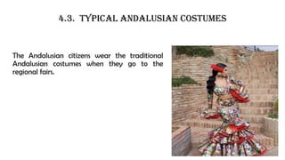 The Andalusian citizens wear the traditional
Andalusian costumes when they go to the
regional fairs.
4.3. TYPICAL ANDALUSIAN COSTUMES
 