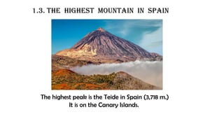 1.3. the Highest mountain in spain
The highest peak is the Teide in Spain (3,718 m.)
It is on the Canary Islands.
 