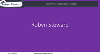 Click to edit Master title style
Click to edit Master subtitle style
10/15/2022 www.robynsteward.com 1
Autism from a person not just a textbook
Autism from a person not just a textbook
Robyn Steward
 