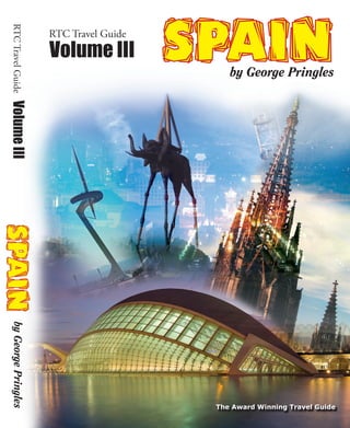 SPAIN
 RTC Travel Guide

                       RTC Travel Guide
                       Volume III
                                              by George Pringles
 Volume III
SPAIN
  by George Pringles




                                           The Award Winning Travel Guide
 