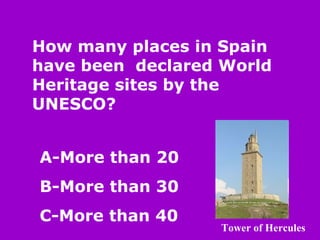 How many places in Spain have been  declared World Heritage sites by the UNESCO? A-More than 20 B-More than 30 C-More than 40 Tower of Hercules 