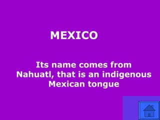 MEXICO Its name comes from Nahuatl, that is an indigenous Mexican tongue 