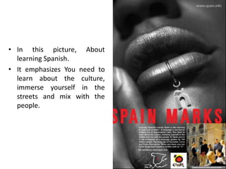 • In this picture, About
learning Spanish.
• It emphasizes You need to
learn about the culture,
immerse yourself in the
streets and mix with the
people.
 