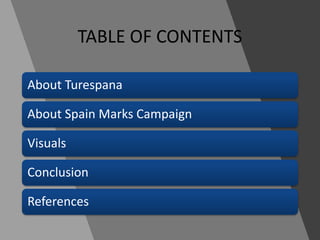 TABLE OF CONTENTS
About Turespana
About Spain Marks Campaign
Visuals
Conclusion
References
 