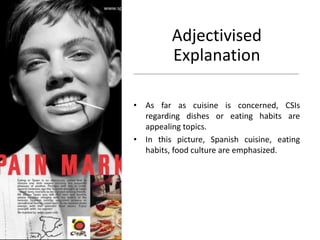 Adjectivised
Explanation
• As far as cuisine is concerned, CSIs
regarding dishes or eating habits are
appealing topics.
• In this picture, Spanish cuisine, eating
habits, food culture are emphasized.
 