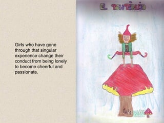 Girls who have gone
through that singular
experience change their
conduct from being lonely
to become cheerful and
passionate.
 