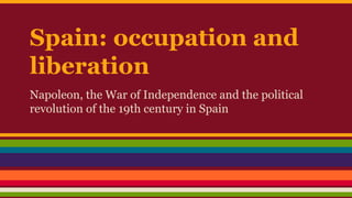 Spain: occupation and
liberation
Napoleon, the War of Independence and the political
revolution of the 19th century in Spain

 