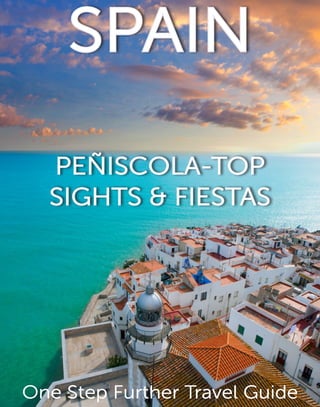 1
	
SPAIN
PEÑISCOLA-TOP
SIGHTS & FIESTAS
One Step Further Travel Guide
 