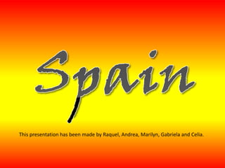 Spain Thispresentation has beenmadeby Raquel, Andrea, Marilyn, Gabriela and Celia. 