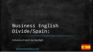 Business English
Divide/Spain:
A Business English Ace Spotlight
businessenglishace.com
 