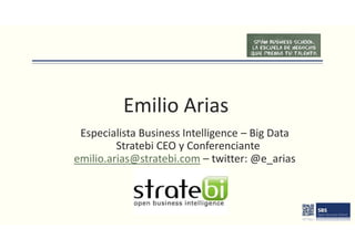 Emilio Arias
Especialista Business Intelligence – Big Data
Stratebi CEO y Conferenciante
emilio.arias@stratebi.com – twitter: @e_arias
 