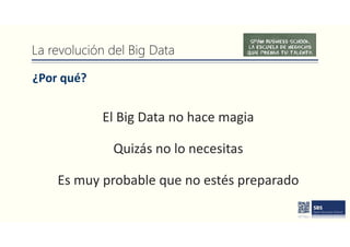La revolución del Big Data
¿Por qué?
El Big Data no hace magia
Quizás no lo necesitas
Es muy probable que no estés preparado
 