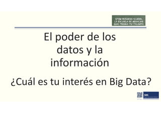 El poder de los
datos y la
información
¿Cuál es tu interés en Big Data?
 