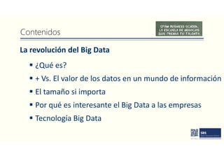 La revolución del Big Data
Contenidos
 ¿Qué es?
 + Vs. El valor de los datos en un mundo de información
 El tamaño si importa
 Por qué es interesante el Big Data a las empresas
 Tecnología Big Data
 