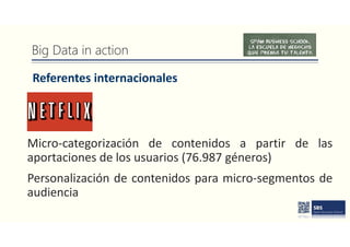 Big Data in action
Referentes internacionales
Micro-categorización de contenidos a partir de las
aportaciones de los usuarios (76.987 géneros)
Personalización de contenidos para micro-segmentos de
audiencia
 