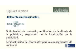 Big Data in action
Referentes internacionales
Optimización de contenido, verificación de la eficacia de
la publicidad, regulación de la localización de la
publicidad.
Personalización de contenidos para micro-segmentos de
audiencia
 