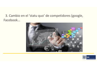 3. Cambio en el ‘statu quo’ de competidores (google,
Facebook…
 