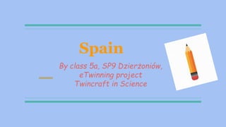 By class 5a, SP9 Dzierżoniów,
eTwinning project
Twincraft in Science
Spain
 