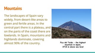 Mountains
The landscapes of Spain vary
widely, from desert-like areas to
green and fertile areas. In the
central part ther...