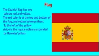 Flag
The Spanish ﬂag has two
colours red and yellow.
The red color is at the top and bottom of
the ﬂag,and yellow between ...