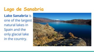 Lago de Sanabria
Lake Sanabria is
one of the largest
natural lakes in
Spain and the
only glacial lake
in the country.
 