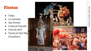 Fiestas
● Fallas
● La tomatina
● San Fermín
● Carnaval Tenerife
● Feria de abril
● Fiestas de San Miguel
(Castellers)
15
MercedesEspinosaContreras
 