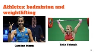 Athletes: badminton and
weightlifting
32
Carolina Marín Lidia Valentín
 