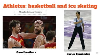 Athletes: basketball and ice skating
33Gasol brothers
Javier Fernández
Mercedes Espinosa Contreras
 