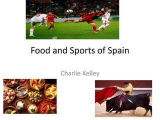 Food and Sports of Spain
Charlie Kelley
 