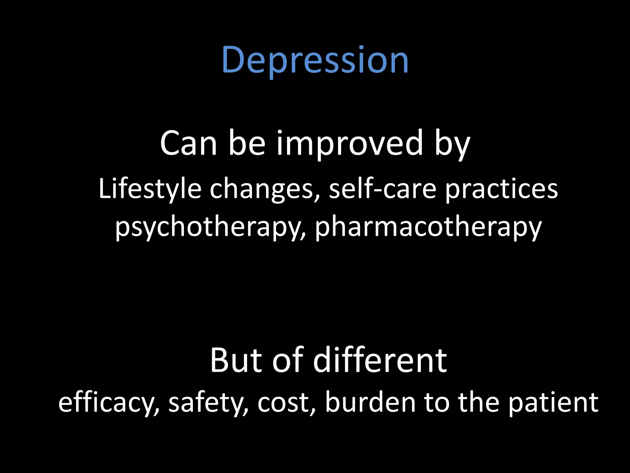 Depression
        Can be improved by
   Lifestyle changes, self-care practices
    psychotherapy, pharmacotherapy



            But of different
efficacy, safety, cost, burden to the patient
 