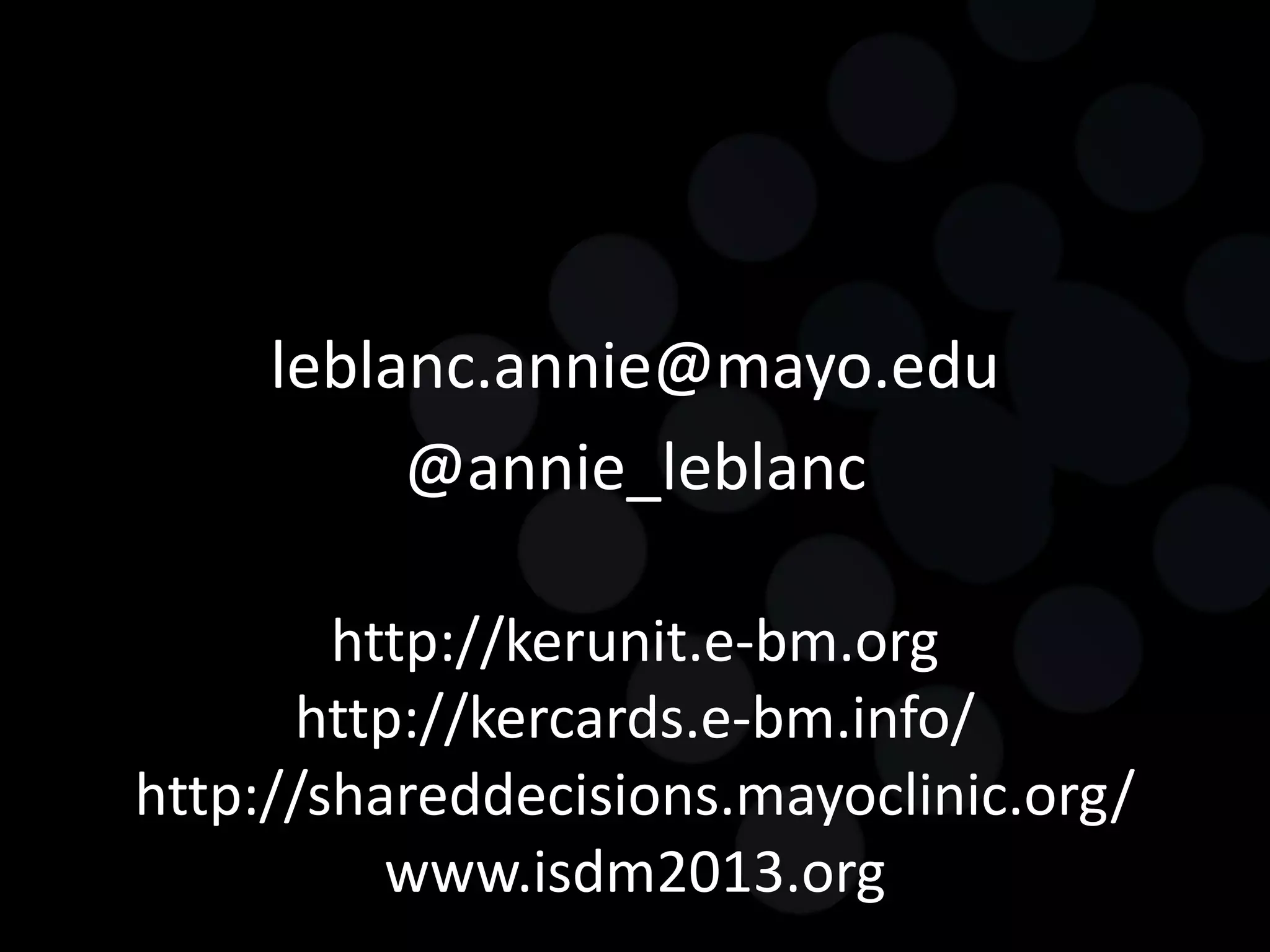 leblanc.annie@mayo.edu
          @annie_leblanc

        http://kerunit.e-bm.org
      http://kercards.e-bm.info/
http://shareddecisions.mayoclinic.org/
          www.isdm2013.org
 