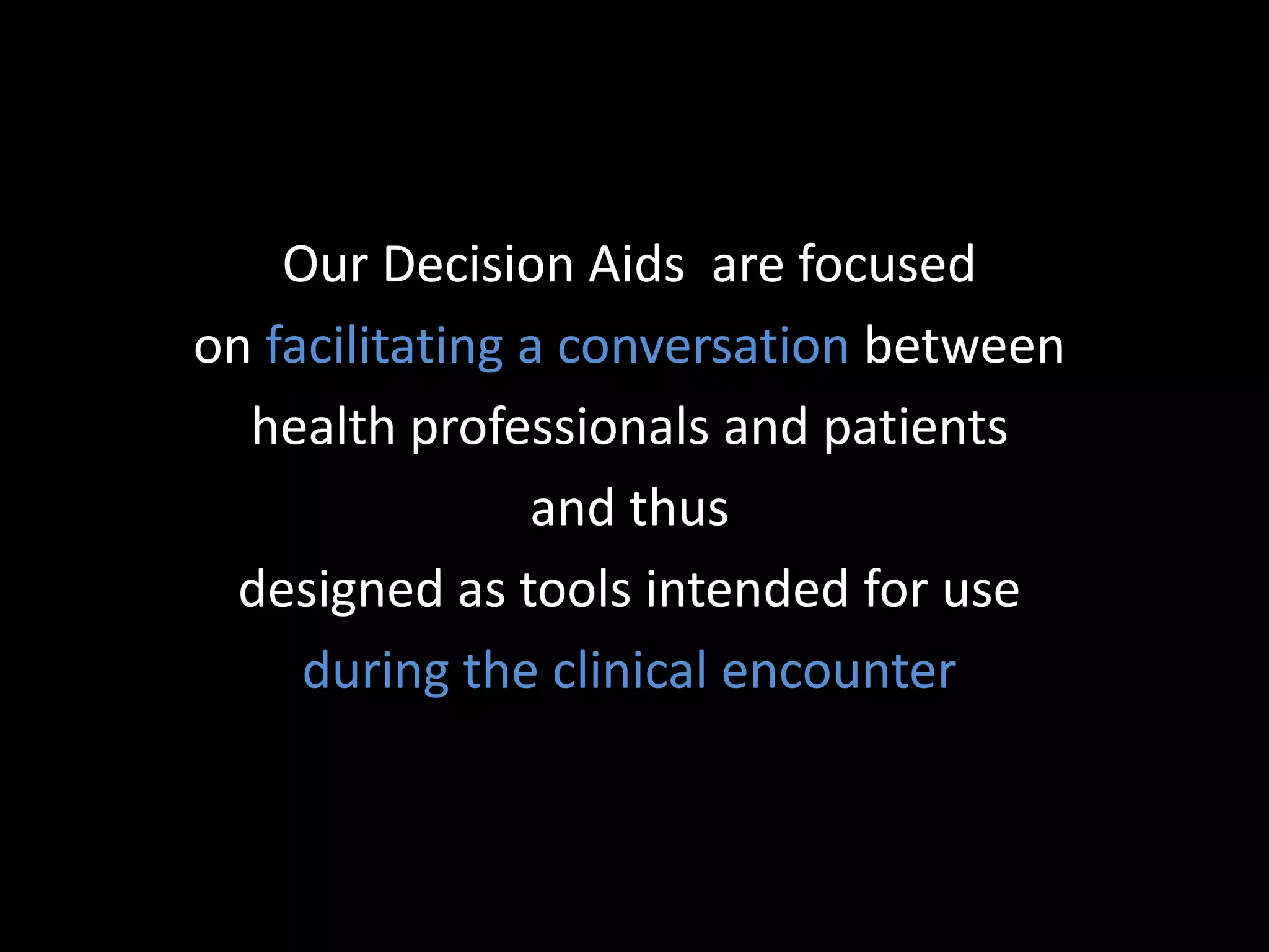 Our Decision Aids are focused
on facilitating a conversation between
  health professionals and patients
                and thus
  designed as tools intended for use
     during the clinical encounter
 