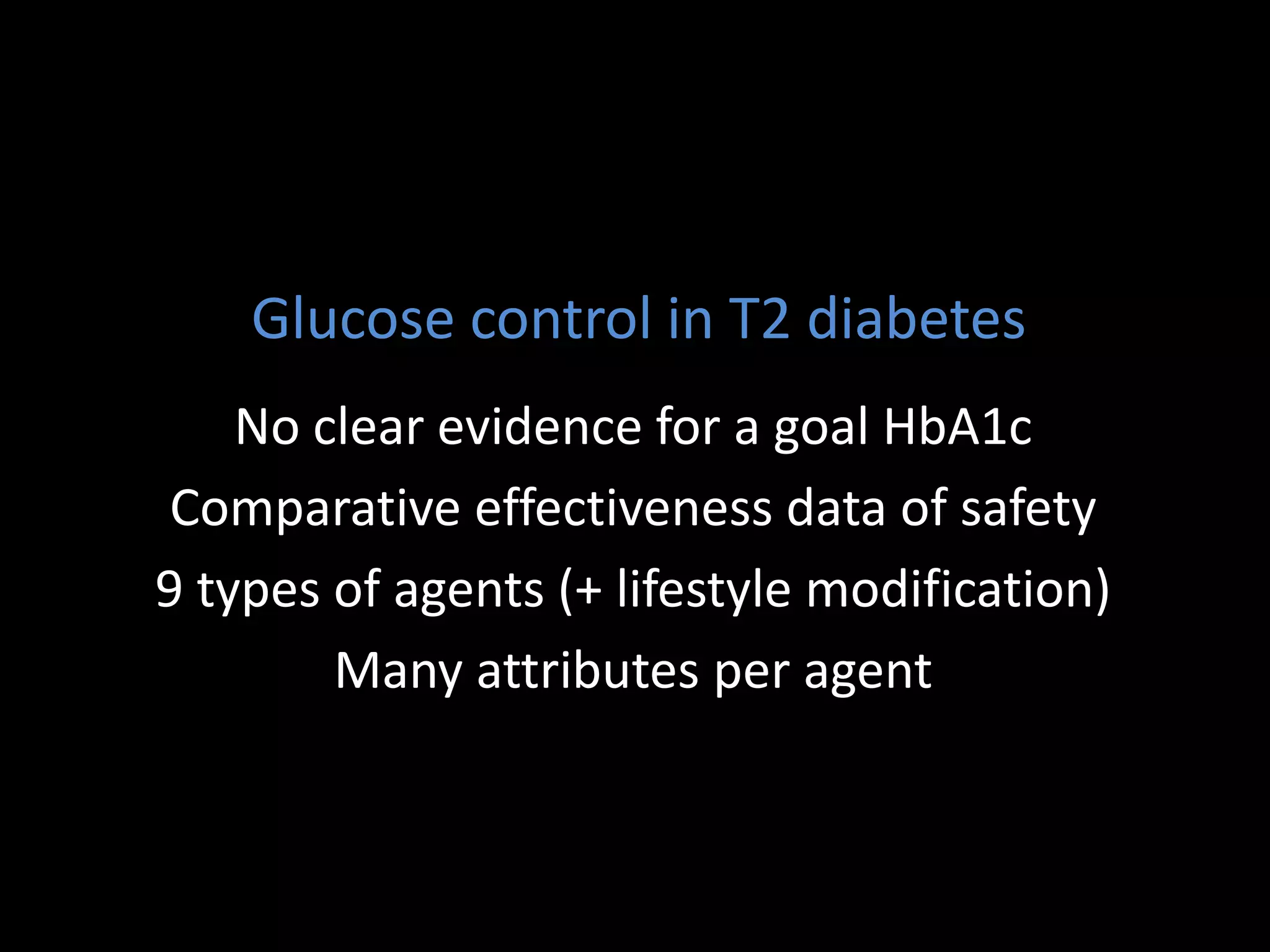 Glucose control in T2 diabetes
    No clear evidence for a goal HbA1c
 Comparative effectiveness data of safety
9 types of agents (+ lifestyle modification)
        Many attributes per agent
 