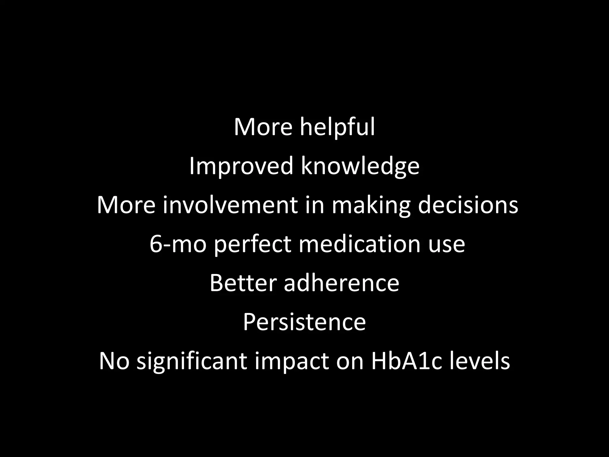 More helpful
        Improved knowledge
More involvement in making decisions
    6-mo perfect medication use
           Better adherence
              Persistence
No significant impact on HbA1c levels
 