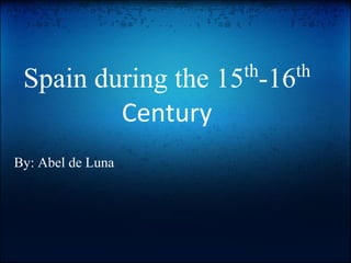 th   th
 Spain during the 15 -16
         Century
By: Abel de Luna
 