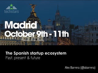 The Spanish startup ecosystem
Past, present & future
Alex Barrera (@abarrera)
 