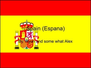 Spain (Espana) By: Ryan and some what Alex 