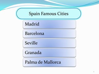 Madrid
Barcelona
Seville
Granada
Palma de Mallorca
Spain Famous Cities
1
 