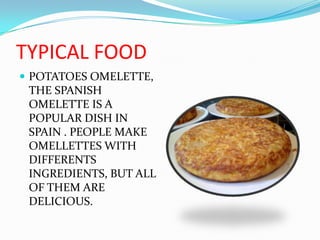 TYPICAL FOOD POTATOES OMELETTE, THE SPANISH OMELETTE IS A POPULAR DISH IN SPAIN . PEOPLE MAKE  OMELLETTES WITH DIFFERENTS INGREDIENTS, BUT ALL OF THEM ARE  DELICIOUS.  