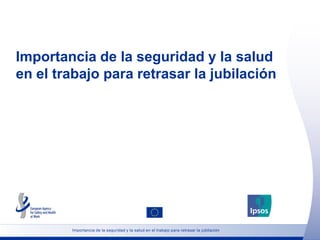 Importancia de la seguridad y la salud
en el trabajo para retrasar la jubilación




        Importancia de la seguridad y la salud en el trabajo para retrasar la jubilación
 