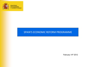 SPAIN’S ECONOMIC REFORM PROGRAMME




                           February 14th 2012
 