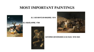 MOST IMPORTANT PAINTINGS
EL 3 DE MAYO EN MADRID, 1814
EL AQUELARRE, 1798
SATURNO DEVORANDO A SU HIJO, 1819-1823
 