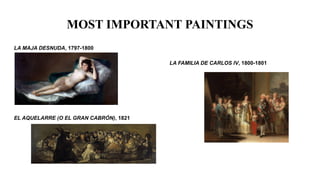 MOST IMPORTANT PAINTINGS
LA MAJA DESNUDA, 1797-1800
LA FAMILIA DE CARLOS IV, 1800-1801
EL AQUELARRE (O EL GRAN CABRÓN), 1821
 