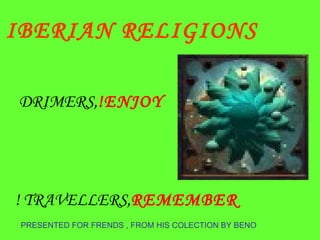 PRESENTED FOR FRENDS , FROM HIS COLECTION BY BENO DRIMERS,  ENJOY! TRAVELLERS,  REMEMBER ! IBERIAN RELIGIONS 