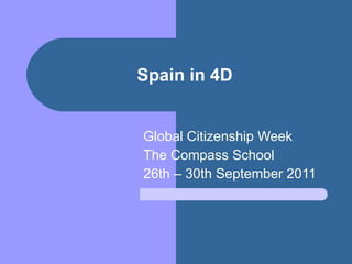 Spain in 4D Global Citizenship Week The Compass School 26th – 30th September 2011 