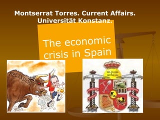 The economic crisis in Spain Montserrat Torres. Current Affairs. Universität Konstanz. 