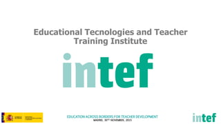 EDUCATION ACROSS BORDERS FOR TEACHER DEVELOPMENT
MADRID, 30TH NOVEMBER, 2015
Educational Tecnologies and Teacher
Training Institute
 